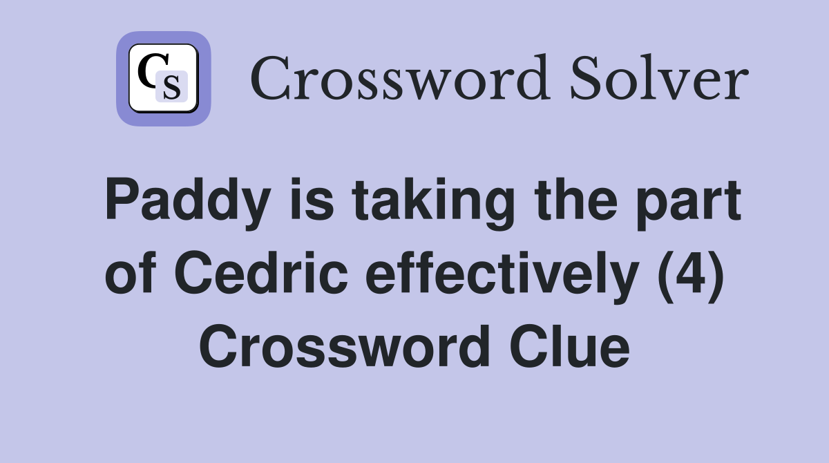 Paddy is taking the part of Cedric effectively (4) Crossword Clue