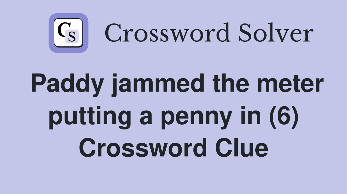 Paddy jammed the meter putting a penny in (6) Crossword Clue