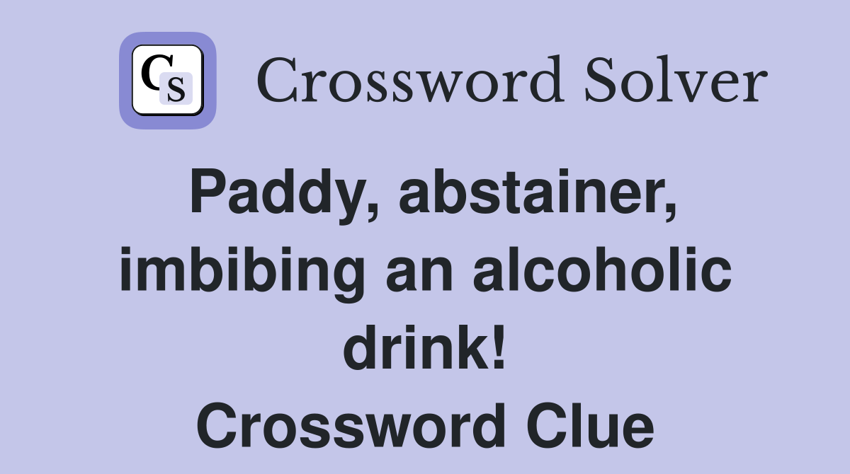 Paddy, abstainer, imbibing an alcoholic drink! Crossword Clue