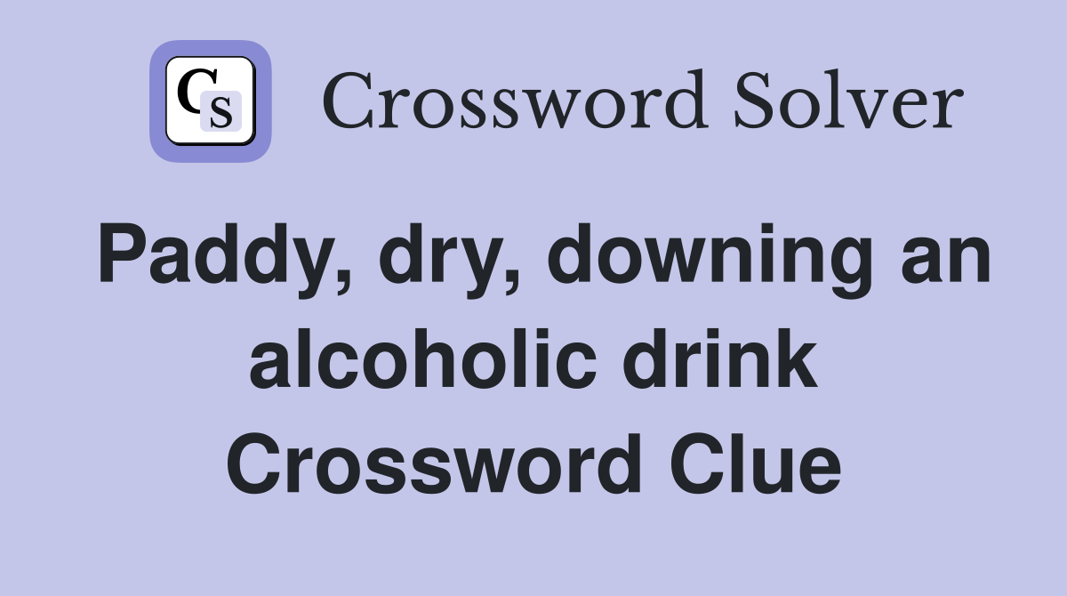Paddy, dry, downing an alcoholic drink Crossword Clue