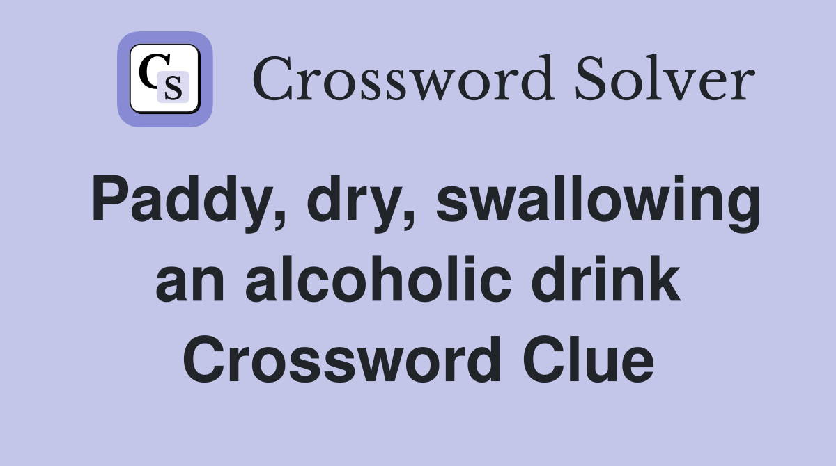 Paddy, dry, swallowing an alcoholic drink Crossword Clue
