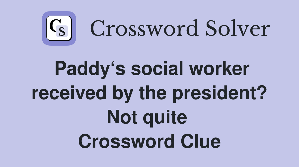 Paddy‘s social worker received by the president? Not quite  Crossword Clue