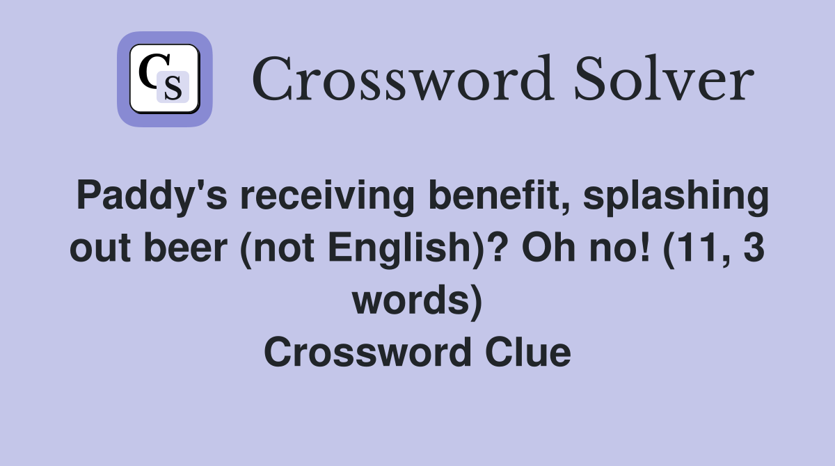 Paddy's receiving benefit, splashing out beer (not English)? Oh no! (11, 3 words) Crossword Clue