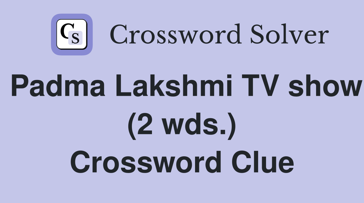 Padma Lakshmi TV show (2 wds.) Crossword Clue