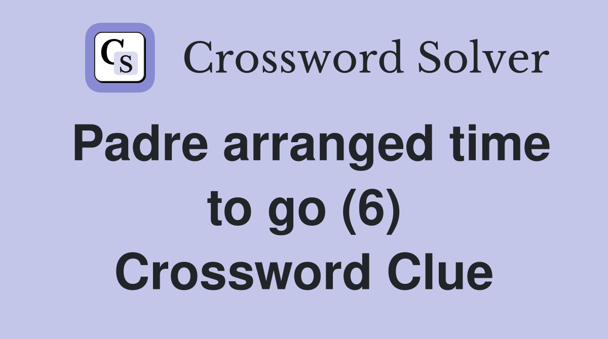 Padre arranged time to go (6) Crossword Clue