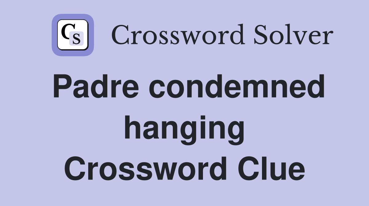 Padre condemned hanging Crossword Clue