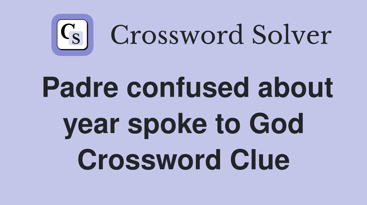 Padre confused about year spoke to God Crossword Clue