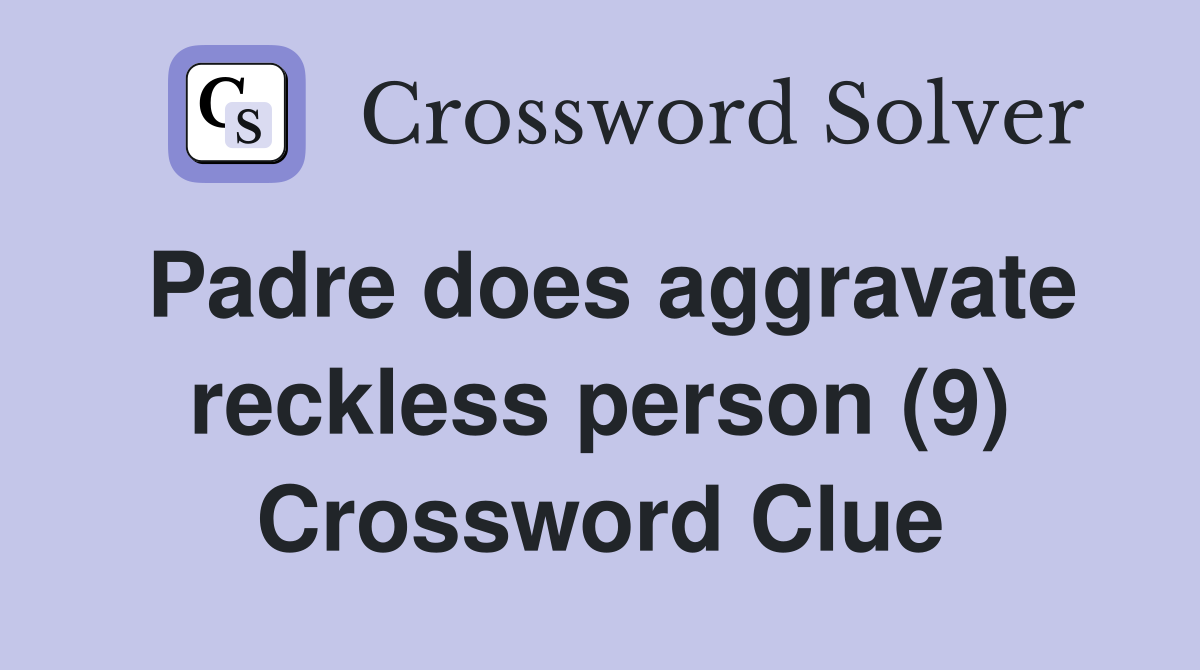 Padre does aggravate reckless person (9) Crossword Clue