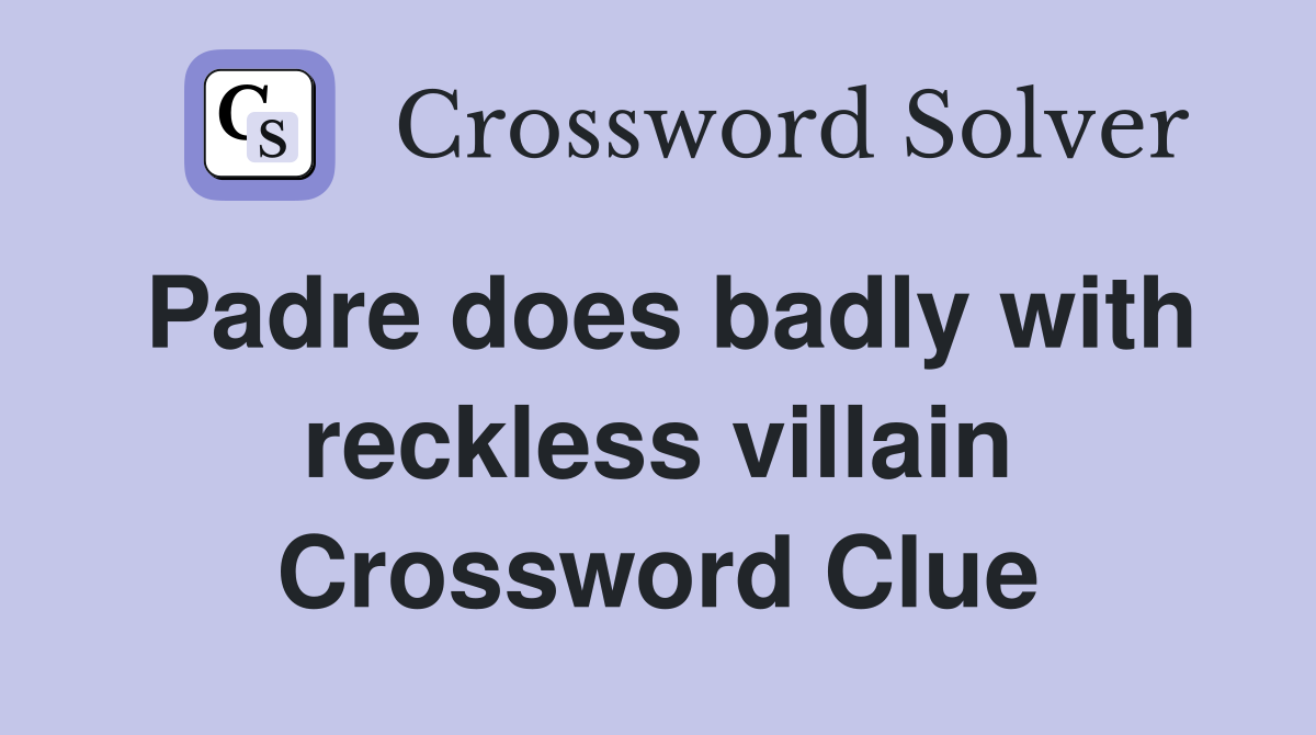 Padre does badly with reckless villain Crossword Clue