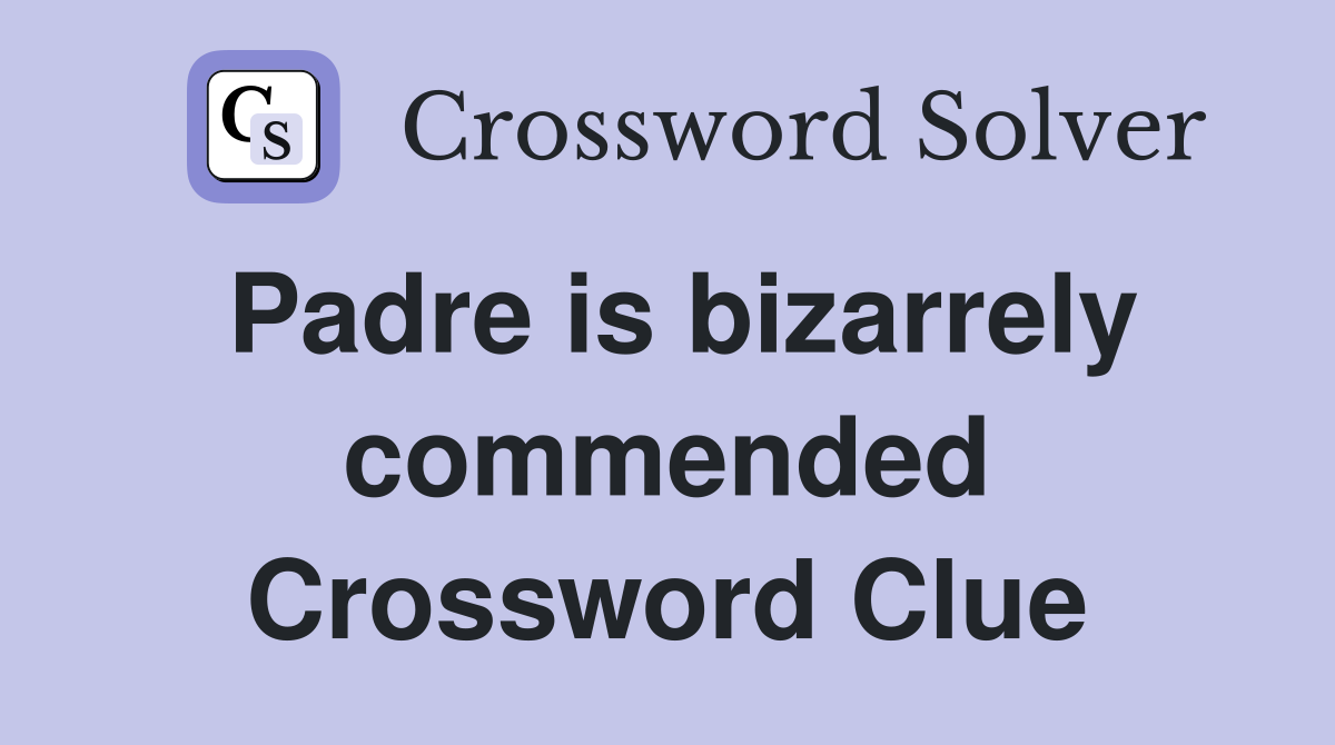 Padre is bizarrely commended Crossword Clue
