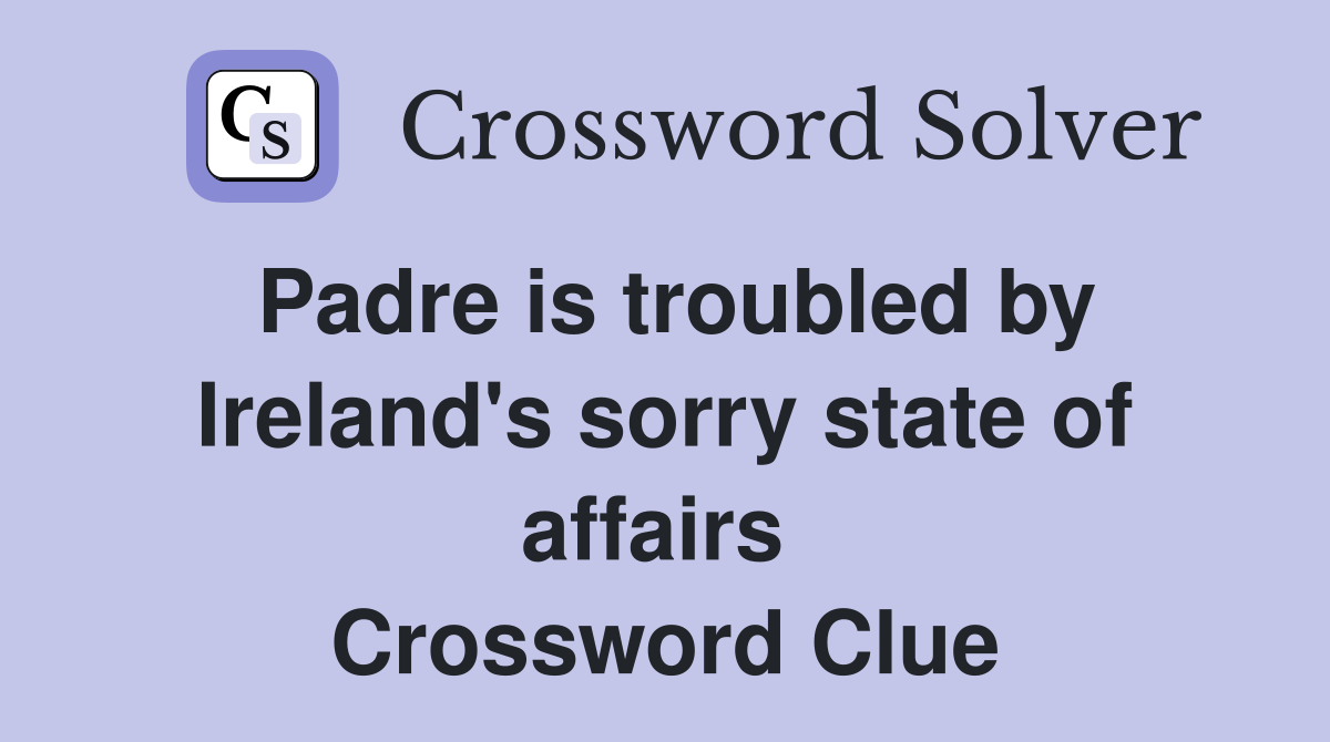 Padre is troubled by Ireland's sorry state of affairs  Crossword Clue