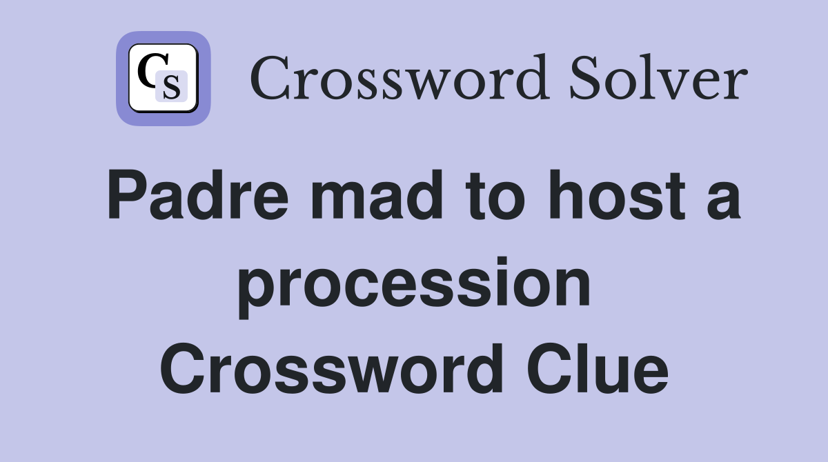 Padre mad to host a procession Crossword Clue