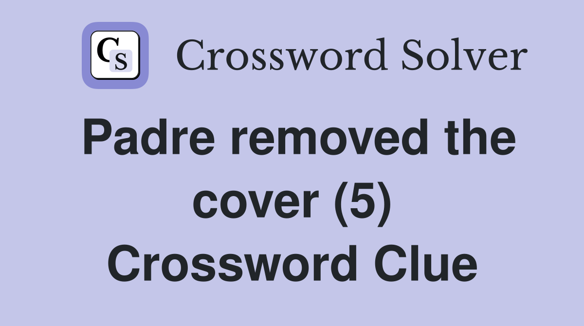 Padre removed the cover (5) Crossword Clue