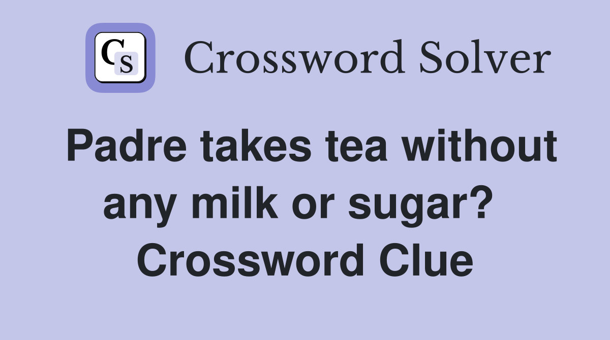 Padre takes tea without any milk or sugar?  Crossword Clue