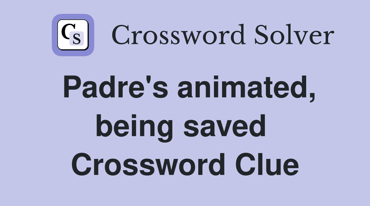 Padre's animated, being saved  Crossword Clue