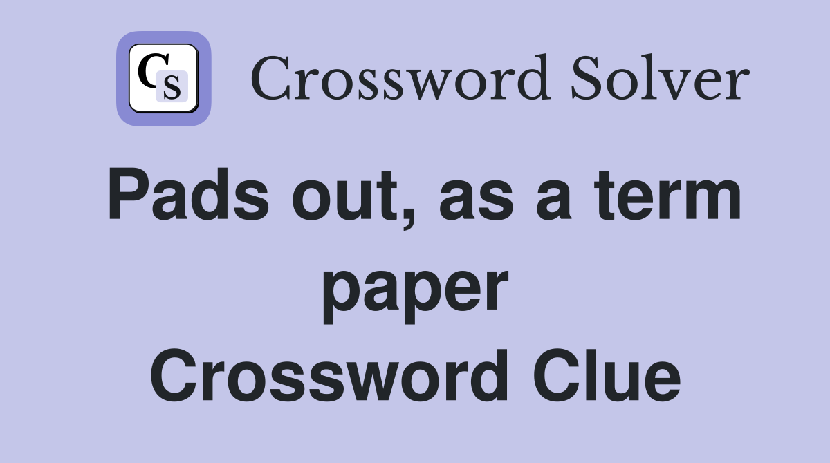 Pads out, as a term paper Crossword Clue