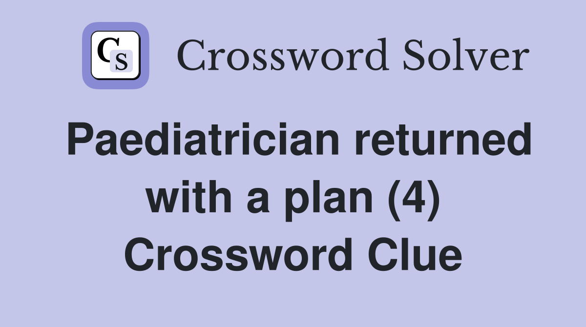 Paediatrician returned with a plan (4) Crossword Clue
