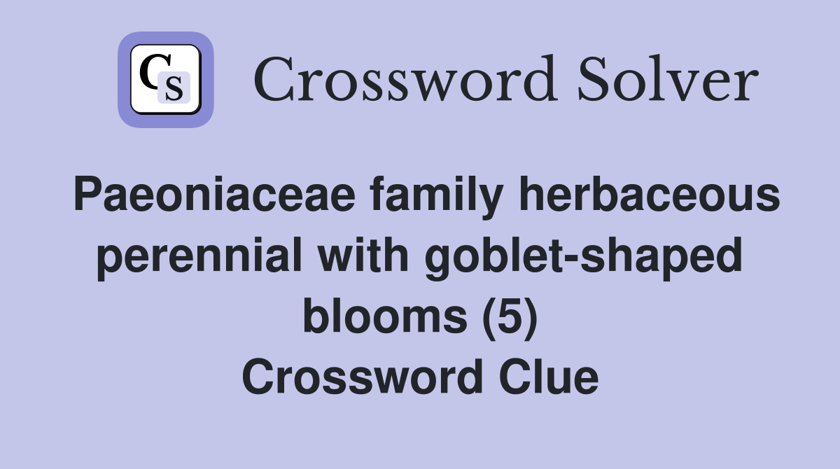 Paeoniaceae family herbaceous perennial with goblet-shaped blooms (5) Crossword Clue