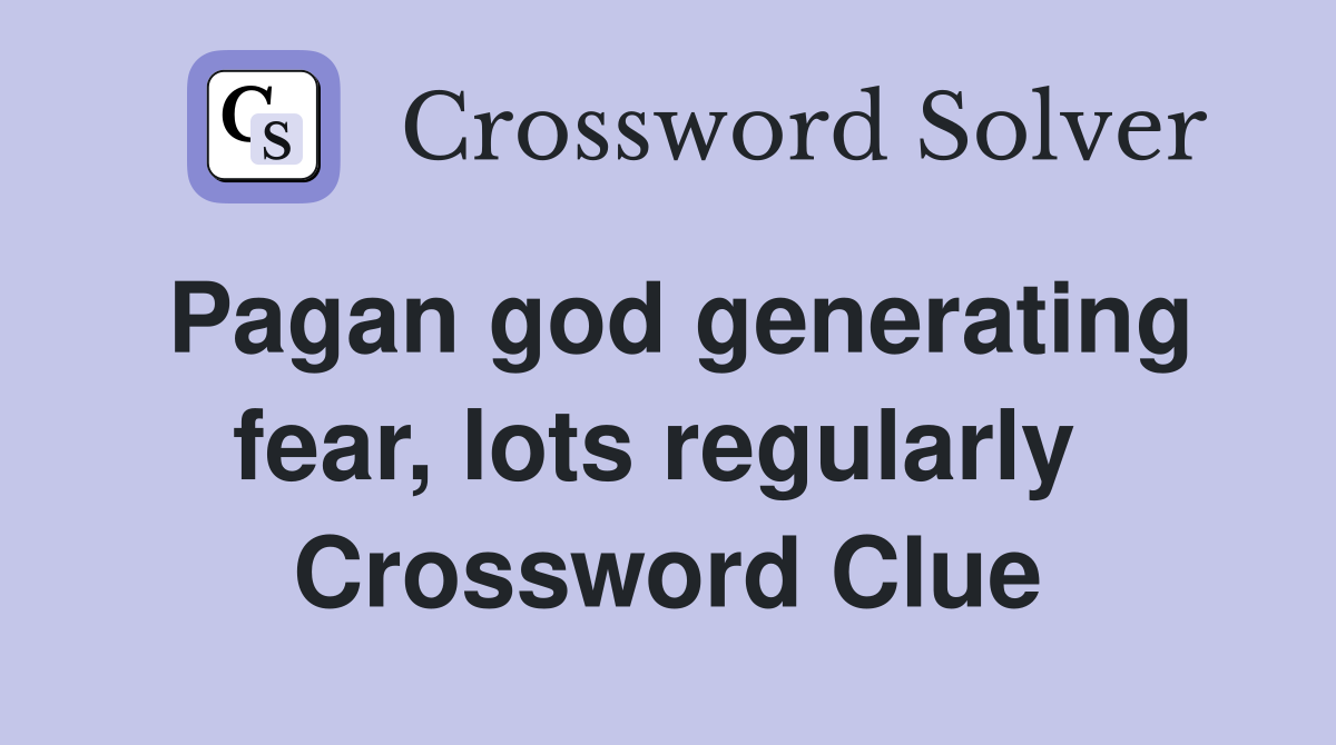 Pagan god generating fear, lots regularly  Crossword Clue
