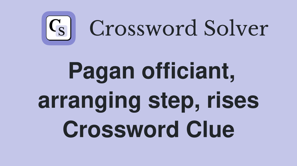 Pagan officiant, arranging step, rises Crossword Clue