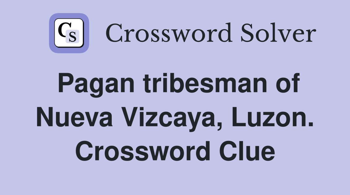 Pagan tribesman of Nueva Vizcaya, Luzon. Crossword Clue