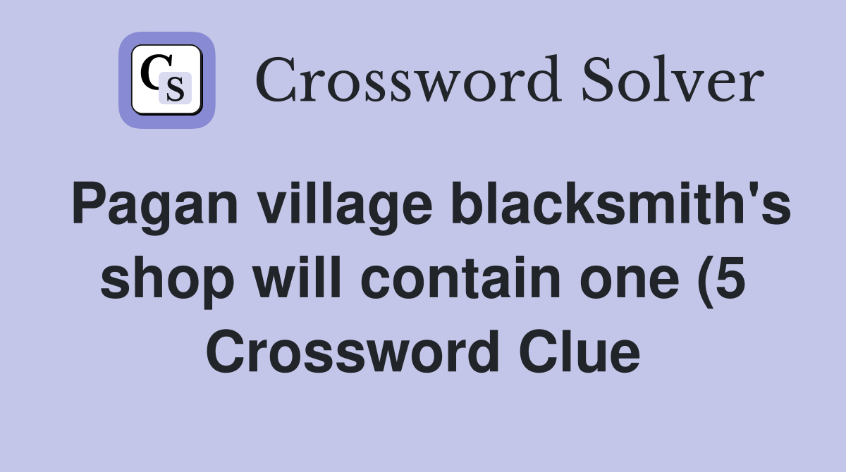 Pagan village blacksmith #39 s shop will contain one (5) Crossword Clue Pagan village blacksmith #39 s shop will contain one (5) Crossword Clue