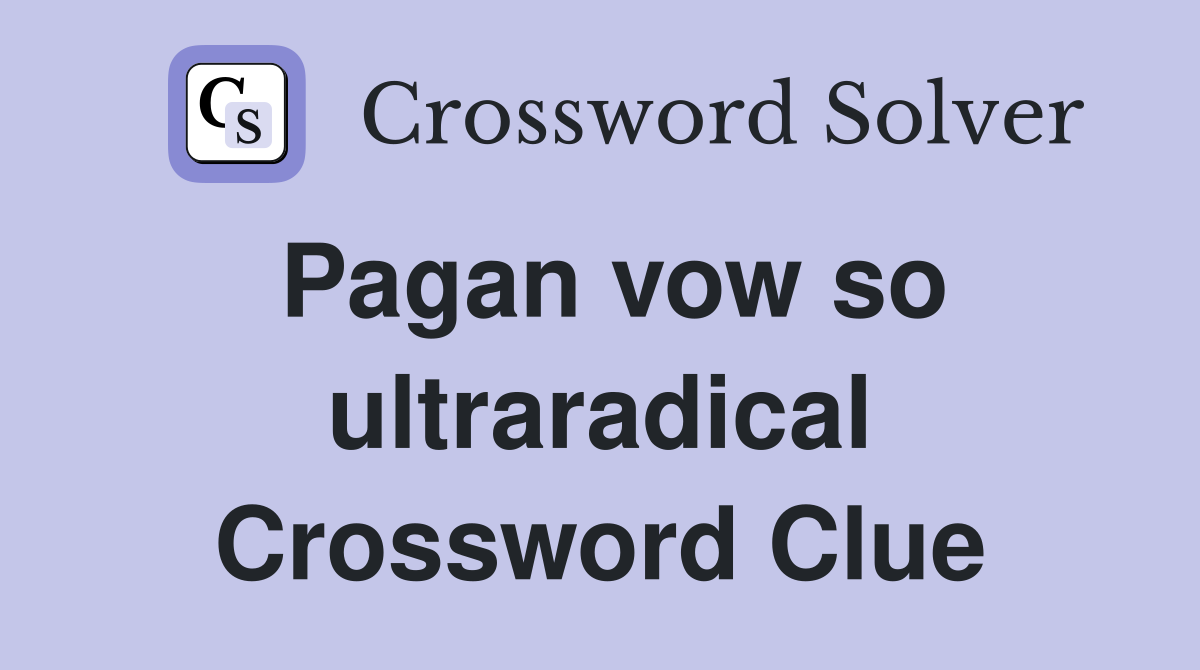 Pagan vow so ultraradical Crossword Clue