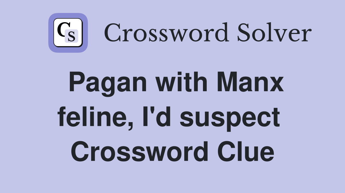 Pagan with Manx feline, I'd suspect  Crossword Clue