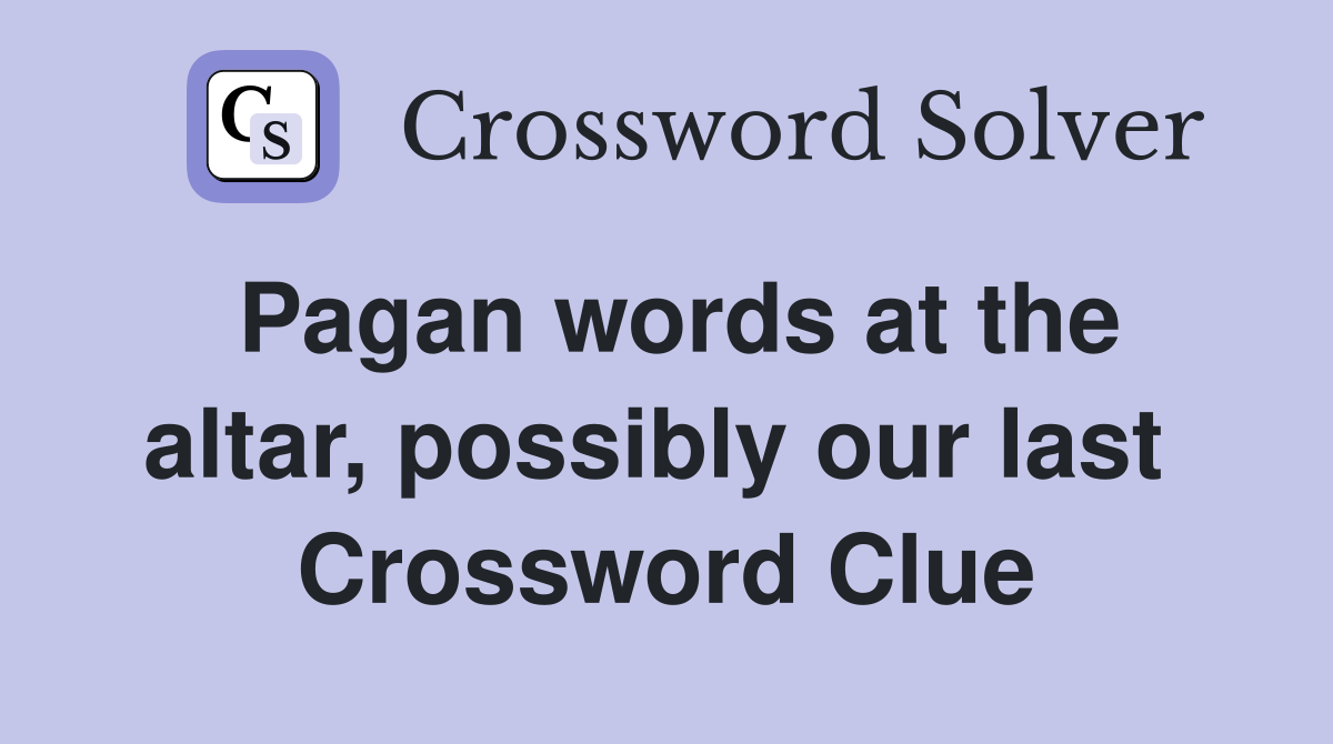 Pagan words at the altar, possibly our last  Crossword Clue