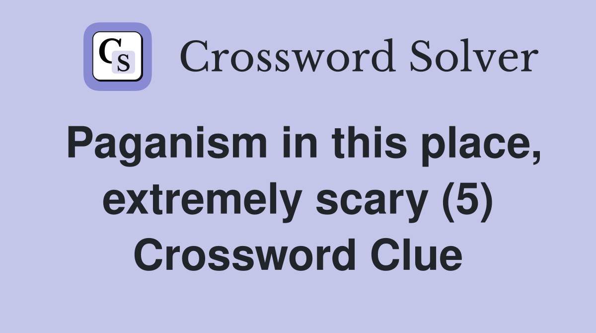 Paganism in this place, extremely scary (5) Crossword Clue