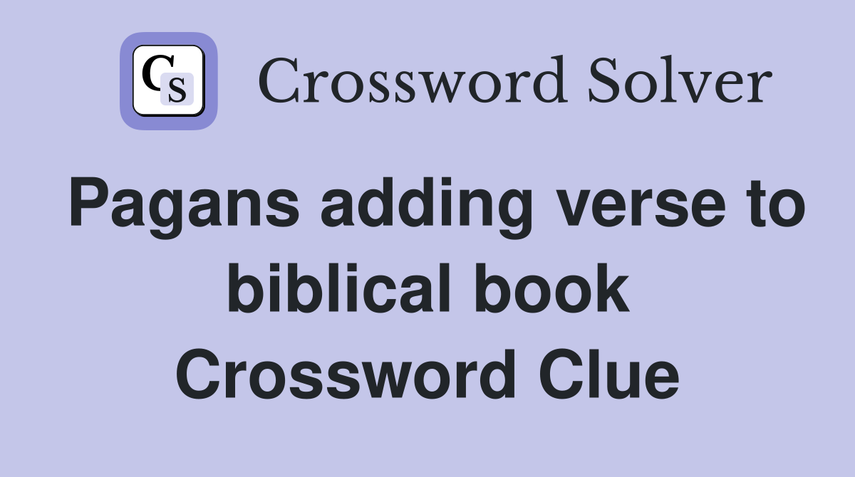 Pagans adding verse to biblical book Crossword Clue