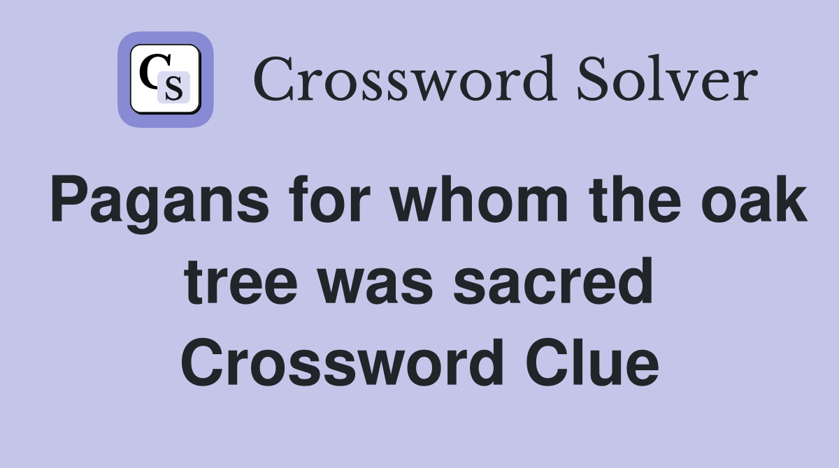 Pagans for whom the oak tree was sacred Crossword Clue