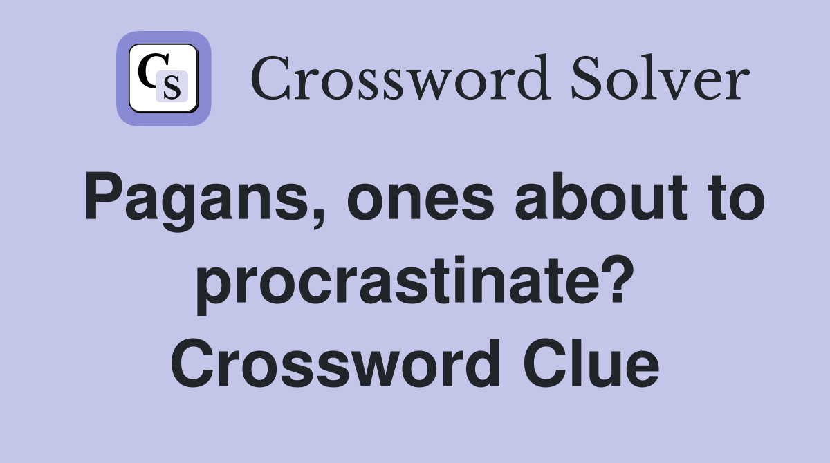 Pagans, ones about to procrastinate? Crossword Clue