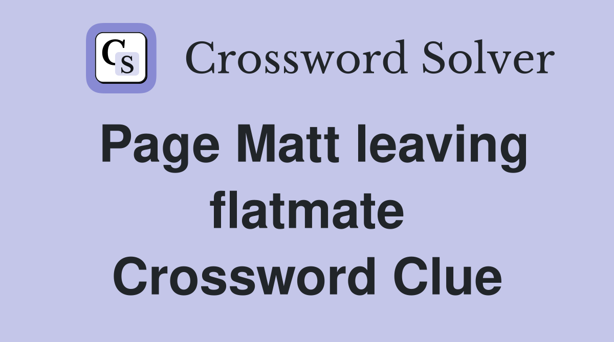 Page Matt leaving flatmate Crossword Clue