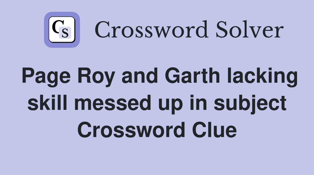 Page Roy and Garth lacking skill messed up in subject Crossword Clue