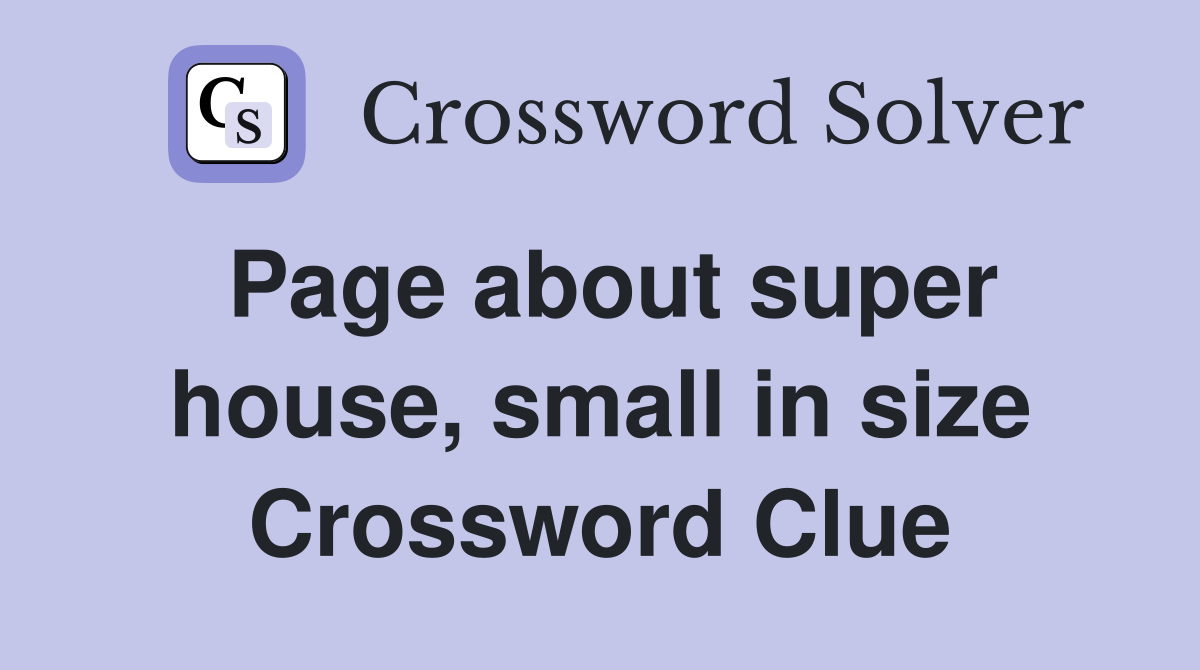 Page about super house, small in size Crossword Clue
