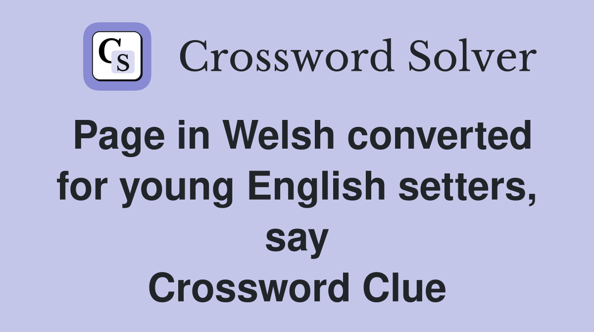Page in Welsh converted for young English setters, say Crossword Clue