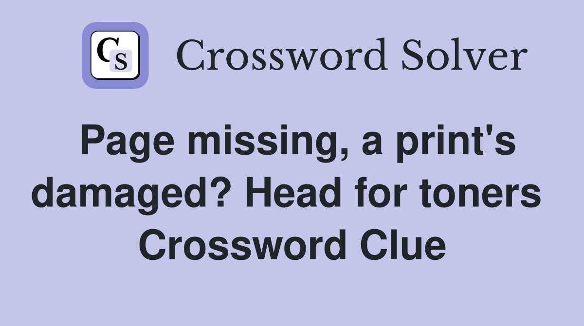 Page missing, a print's damaged? Head for toners  Crossword Clue