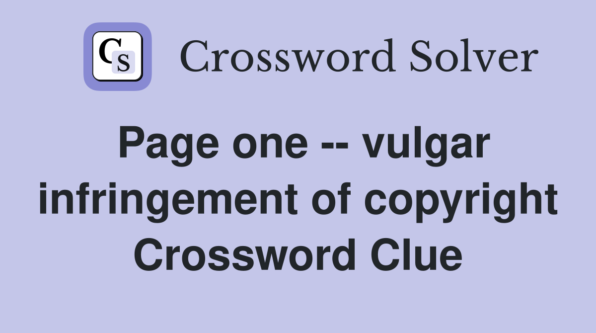 Page one -- vulgar infringement of copyright Crossword Clue