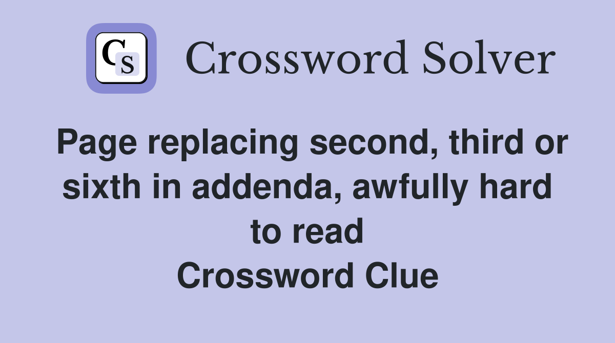 Page replacing second, third or sixth in addenda, awfully hard to read Crossword Clue