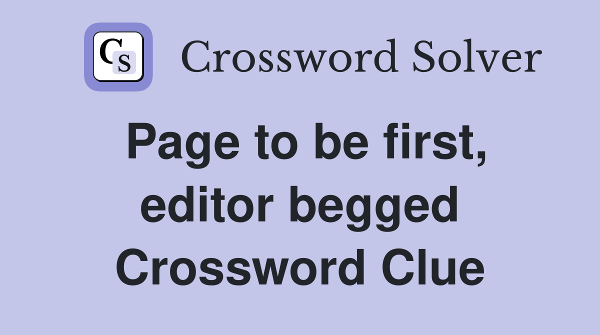 Page to be first, editor begged Crossword Clue