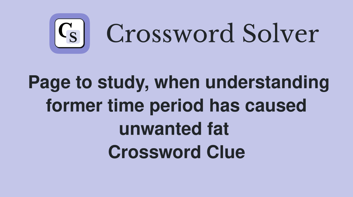 Page to study, when understanding former time period has caused unwanted fat  Crossword Clue