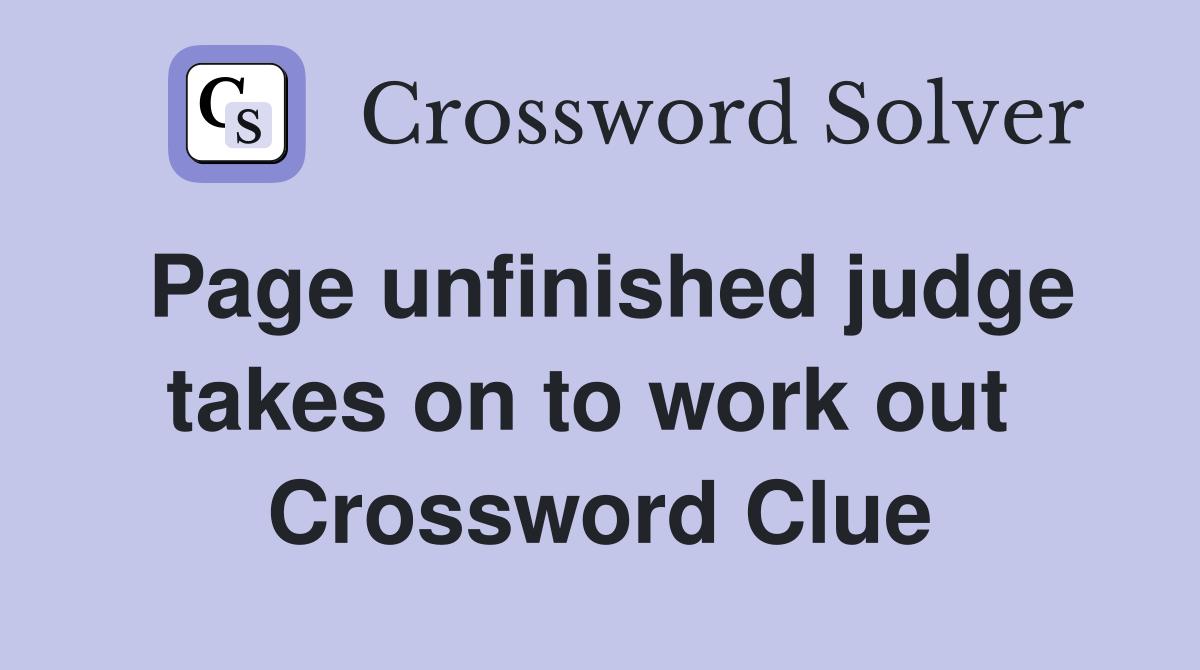 Page unfinished judge takes on to work out  Crossword Clue