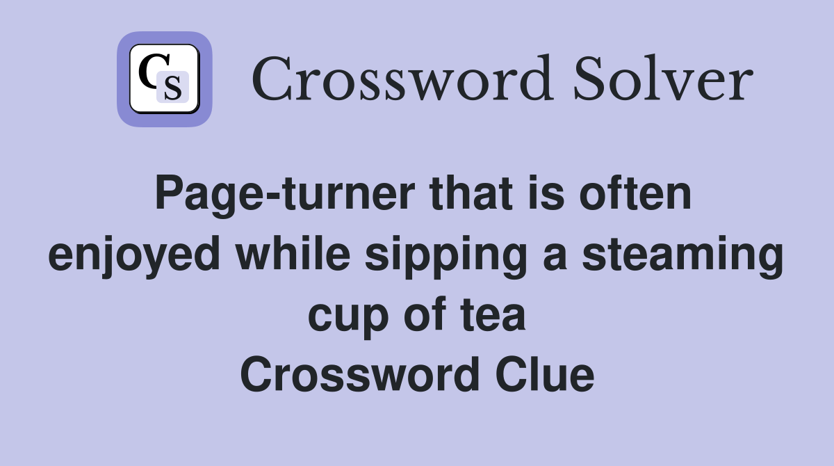 Page-turner that is often enjoyed while sipping a steaming cup of tea Crossword Clue