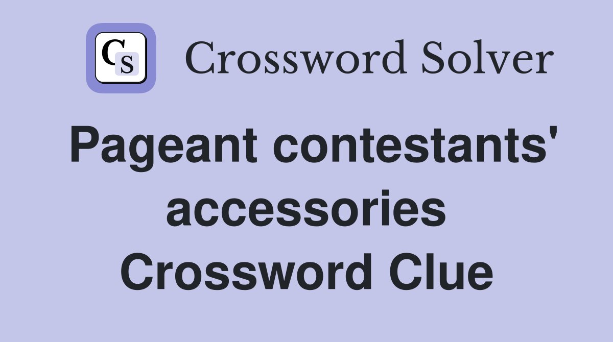 Pageant contestants' accessories Crossword Clue