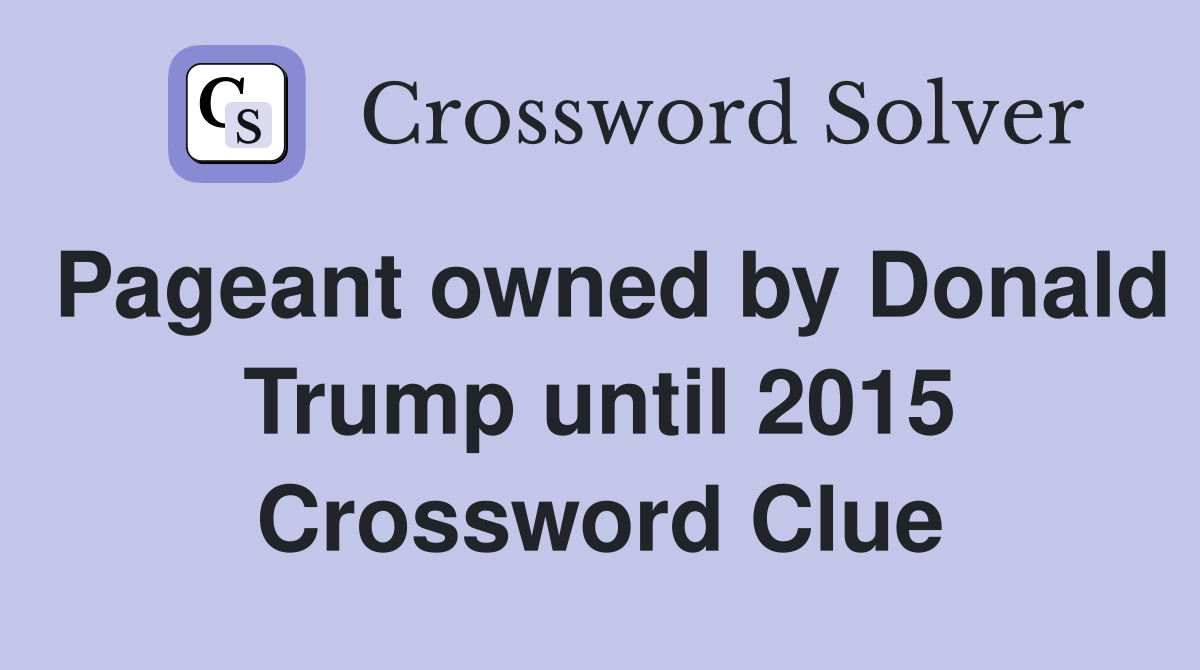 Pageant owned by Donald Trump until 2015 Crossword Clue
