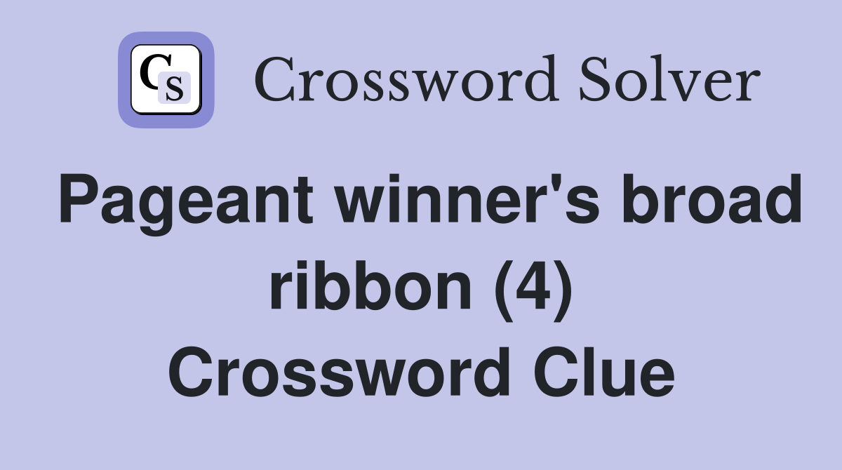 Pageant winner's broad ribbon (4) Crossword Clue