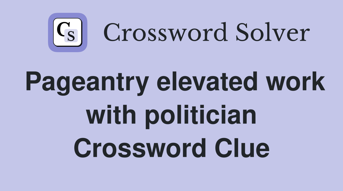 Pageantry elevated work with politician Crossword Clue