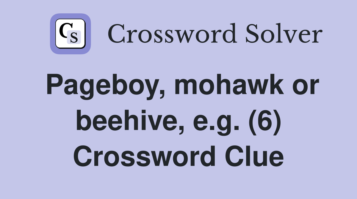 Pageboy, mohawk or beehive, e.g. (6) Crossword Clue