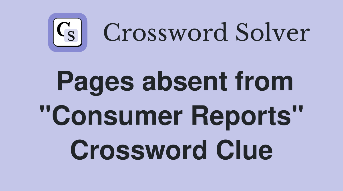 Pages absent from "Consumer Reports" Crossword Clue